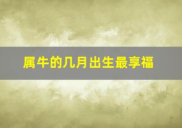 属牛的几月出生最享福