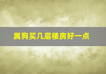 属狗买几层楼房好一点