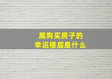 属狗买房子的幸运楼层是什么