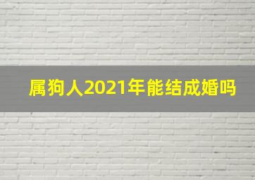 属狗人2021年能结成婚吗