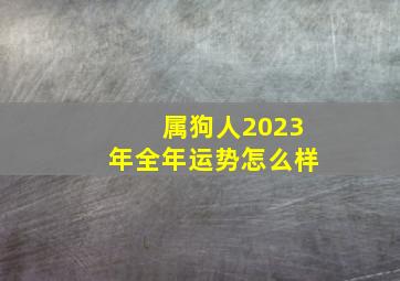 属狗人2023年全年运势怎么样