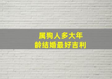 属狗人多大年龄结婚最好吉利