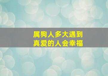 属狗人多大遇到真爱的人会幸福