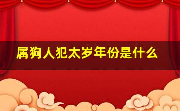 属狗人犯太岁年份是什么