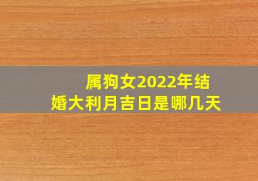 属狗女2022年结婚大利月吉日是哪几天