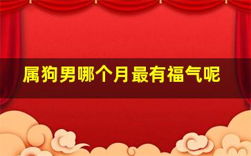 属狗男哪个月最有福气呢