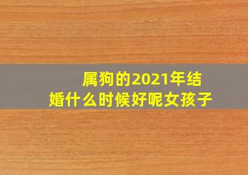 属狗的2021年结婚什么时候好呢女孩子