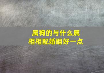 属狗的与什么属相相配婚姻好一点