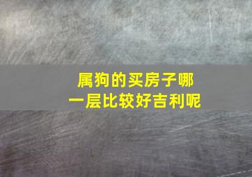 属狗的买房子哪一层比较好吉利呢