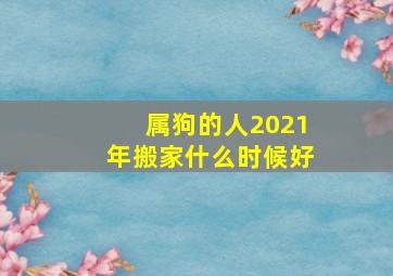 属狗的人2021年搬家什么时候好