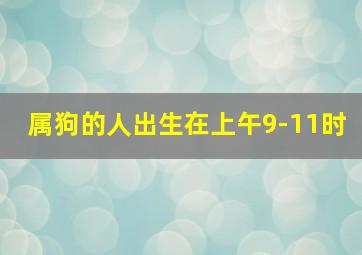 属狗的人出生在上午9-11时