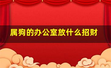 属狗的办公室放什么招财