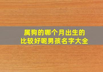 属狗的哪个月出生的比较好呢男孩名字大全