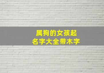 属狗的女孩起名字大全带木字