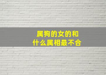 属狗的女的和什么属相最不合