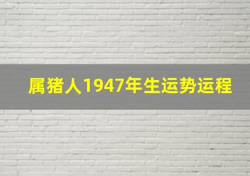 属猪人1947年生运势运程