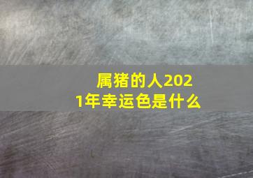 属猪的人2021年幸运色是什么