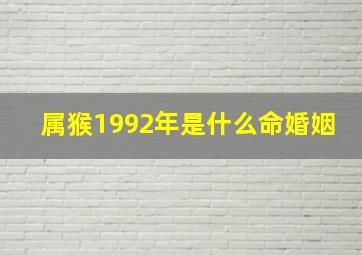 属猴1992年是什么命婚姻