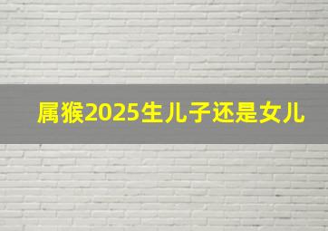 属猴2025生儿子还是女儿