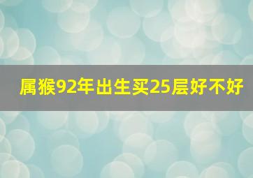 属猴92年出生买25层好不好