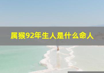 属猴92年生人是什么命人