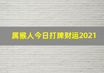 属猴人今日打牌财运2021