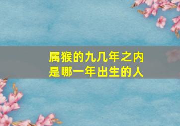 属猴的九几年之内是哪一年出生的人