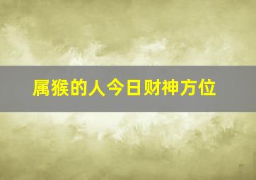 属猴的人今日财神方位