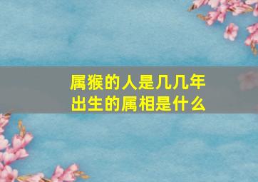 属猴的人是几几年出生的属相是什么