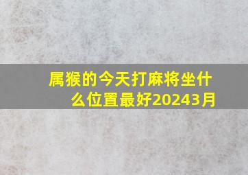 属猴的今天打麻将坐什么位置最好20243月