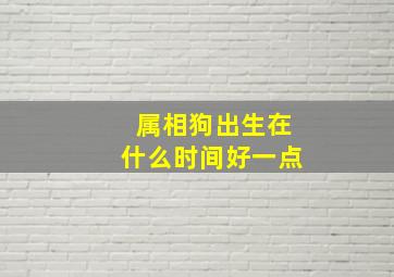 属相狗出生在什么时间好一点