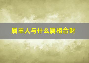 属羊人与什么属相合财