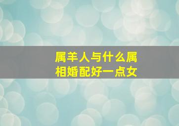 属羊人与什么属相婚配好一点女