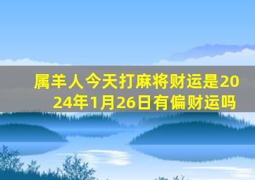 属羊人今天打麻将财运是2024年1月26日有偏财运吗