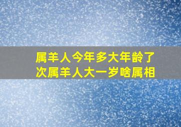 属羊人今年多大年龄了次属羊人大一岁啥属相