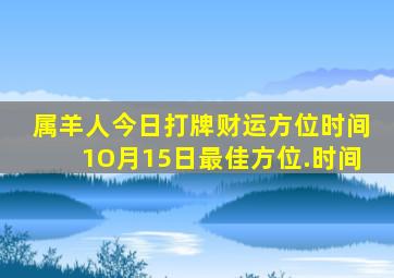 属羊人今日打牌财运方位时间1O月15日最佳方位.时间