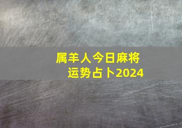 属羊人今日麻将运势占卜2024