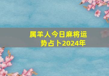 属羊人今日麻将运势占卜2024年