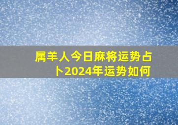 属羊人今日麻将运势占卜2024年运势如何