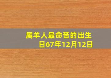 属羊人最命苦的出生日67年12月12日