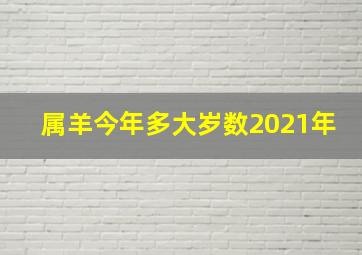 属羊今年多大岁数2021年