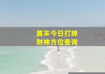 属羊今日打牌财神方位查询