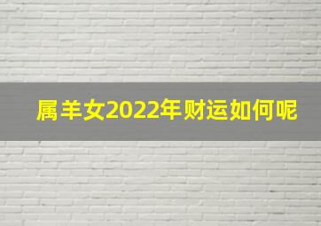 属羊女2022年财运如何呢