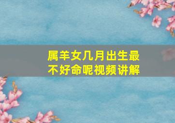 属羊女几月出生最不好命呢视频讲解