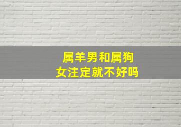 属羊男和属狗女注定就不好吗