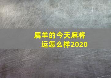 属羊的今天麻将运怎么样2020