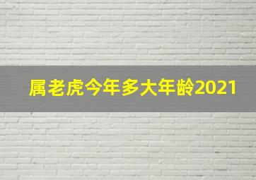 属老虎今年多大年龄2021