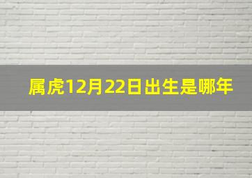 属虎12月22日出生是哪年