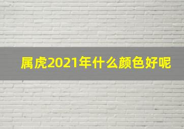 属虎2021年什么颜色好呢