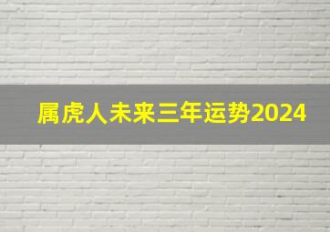 属虎人未来三年运势2024